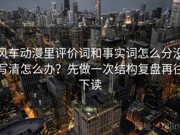 风车动漫里评价词和事实词怎么分没写清怎么办？先做一次结构复盘再往下读