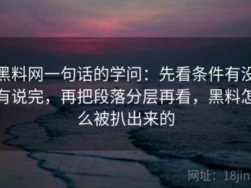 黑料网一句话的学问：先看条件有没有说完，再把段落分层再看，黑料怎么被扒出来的