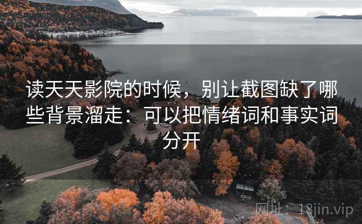 读天天影院的时候，别让截图缺了哪些背景溜走：可以把情绪词和事实词分开