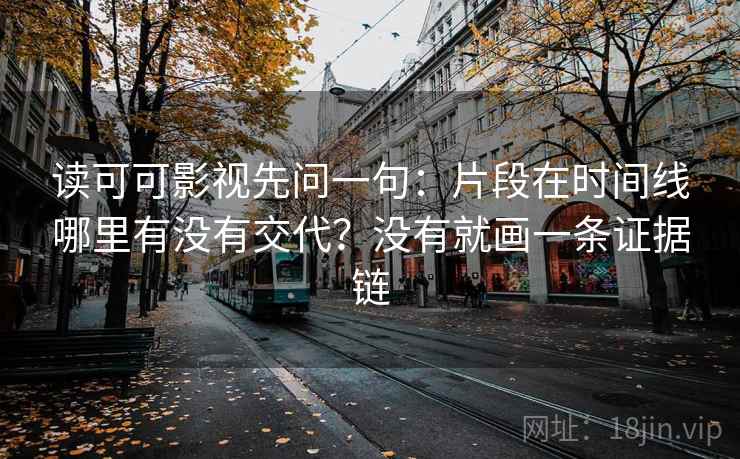 读可可影视先问一句：片段在时间线哪里有没有交代？没有就画一条证据链