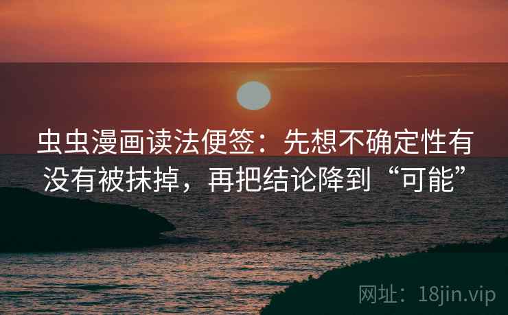 虫虫漫画读法便签：先想不确定性有没有被抹掉，再把结论降到“可能”