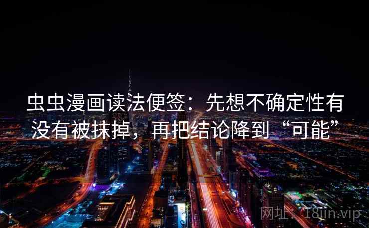 虫虫漫画读法便签：先想不确定性有没有被抹掉，再把结论降到“可能”