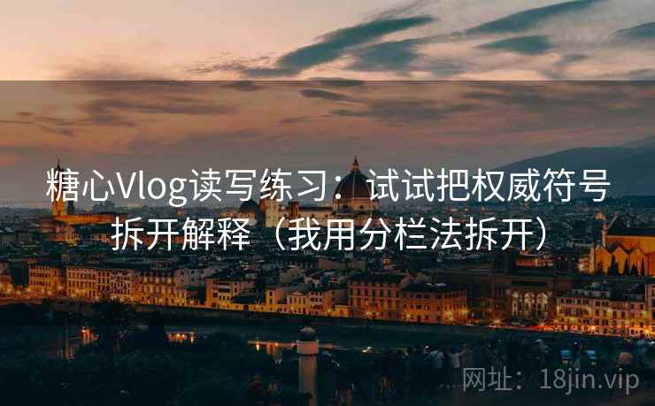 糖心Vlog读写练习：试试把权威符号拆开解释（我用分栏法拆开）