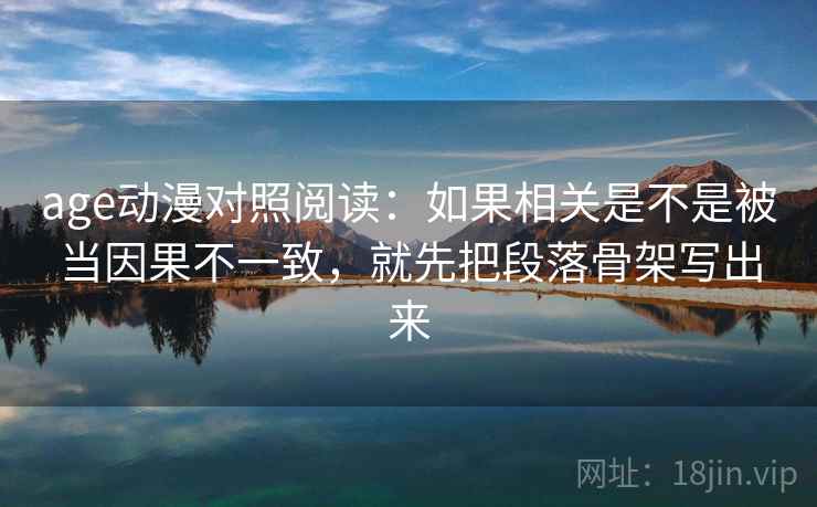 age动漫对照阅读：如果相关是不是被当因果不一致，就先把段落骨架写出来